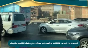 تنويه عاجل اليوم.. كثافات مرتفعة غير معتادة على طرق القاهرة والجيزة